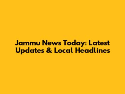 Jammu News Today: Latest Updates & Local Headlines