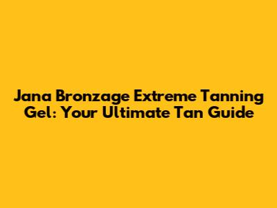 Jana Bronzage Extreme Tanning Gel: Your Ultimate Tan Guide