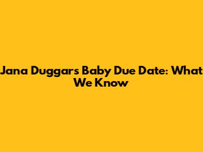 Jana Duggar's Baby Due Date: What We Know