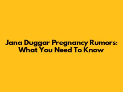 Jana Duggar Pregnancy Rumors: What You Need To Know