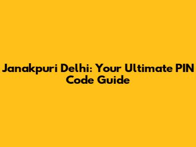 Janakpuri Delhi: Your Ultimate PIN Code Guide