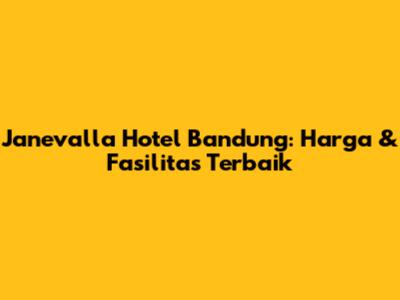 Janevalla Hotel Bandung: Harga & Fasilitas Terbaik