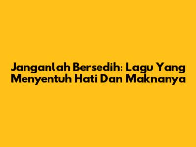 Janganlah Bersedih: Lagu Yang Menyentuh Hati Dan Maknanya