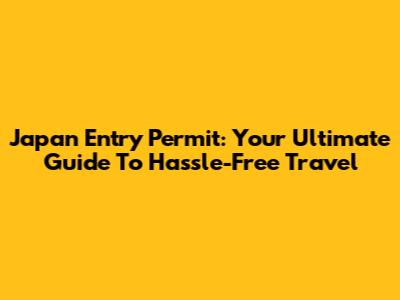 Japan Entry Permit: Your Ultimate Guide To Hassle-Free Travel