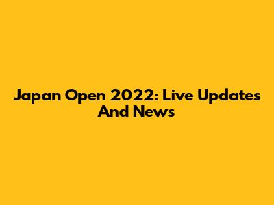 Japan Open 2022: Live Updates And News