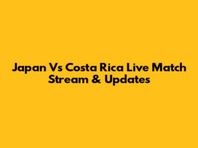 Japan Vs Costa Rica Live Match Stream & Updates