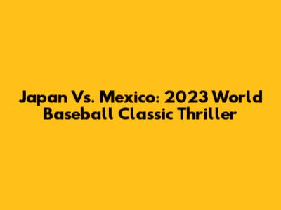 Japan Vs. Mexico: 2023 World Baseball Classic Thriller