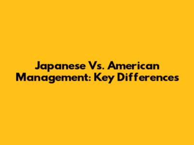 Japanese Vs. American Management: Key Differences
