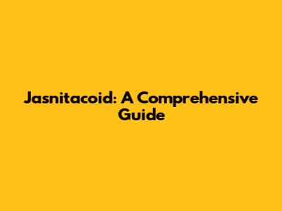 Jasnitacoid: A Comprehensive Guide