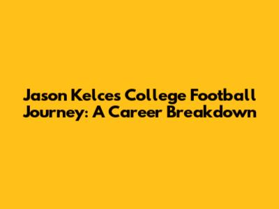 Jason Kelce's College Football Journey: A Career Breakdown