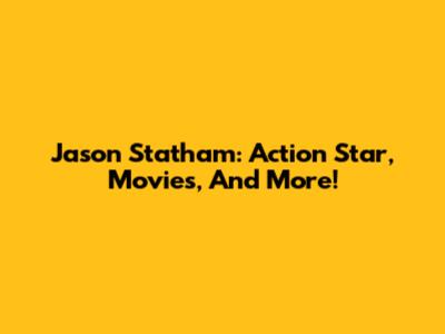 Jason Statham: Action Star, Movies, And More!
