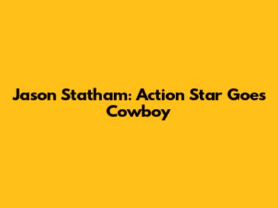 Jason Statham: Action Star Goes Cowboy