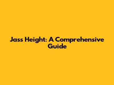 Jass Height: A Comprehensive Guide
