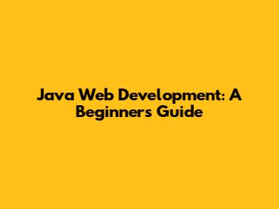 Java Web Development: A Beginner's Guide