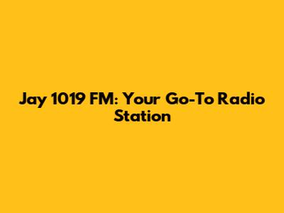 Jay 1019 FM: Your Go-To Radio Station