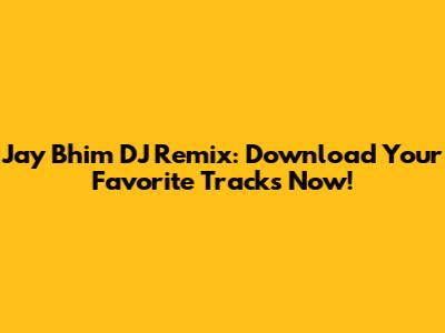Jay Bhim DJ Remix: Download Your Favorite Tracks Now!
