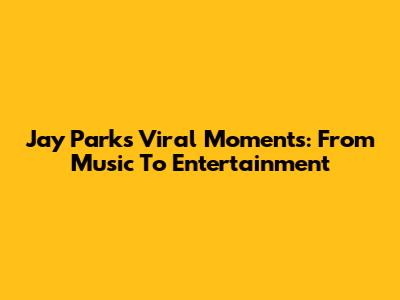 Jay Park's Viral Moments: From Music To Entertainment