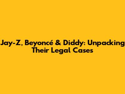 Jay-Z, Beyoncé & Diddy: Unpacking Their Legal Cases