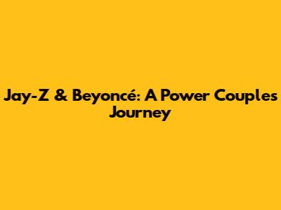 Jay-Z & Beyoncé: A Power Couple's Journey