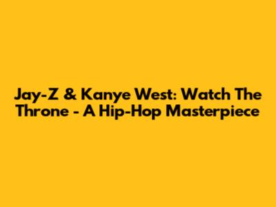Jay-Z & Kanye West: Watch The Throne - A Hip-Hop Masterpiece