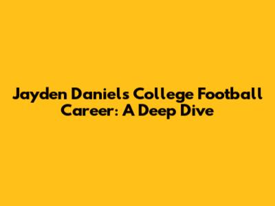 Jayden Daniels' College Football Career: A Deep Dive