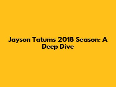 Jayson Tatum's 2018 Season: A Deep Dive