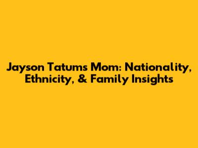 Jayson Tatum's Mom: Nationality, Ethnicity, & Family Insights