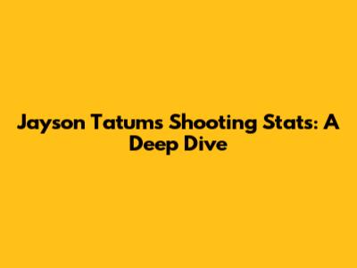 Jayson Tatum's Shooting Stats: A Deep Dive