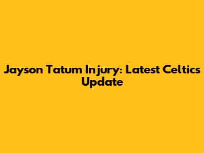 Jayson Tatum Injury: Latest Celtics Update
