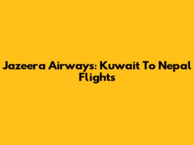 Jazeera Airways: Kuwait To Nepal Flights