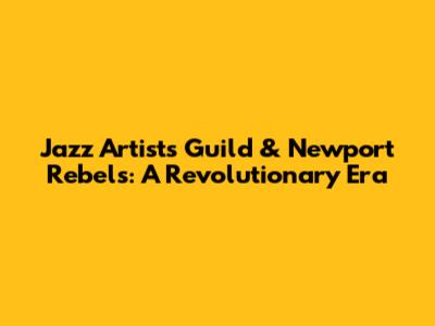 Jazz Artists Guild & Newport Rebels: A Revolutionary Era