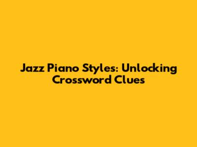Jazz Piano Styles: Unlocking Crossword Clues