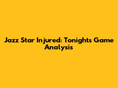 Jazz Star Injured: Tonight's Game Analysis