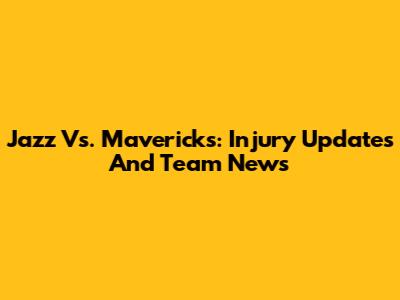 Jazz Vs. Mavericks: Injury Updates And Team News
