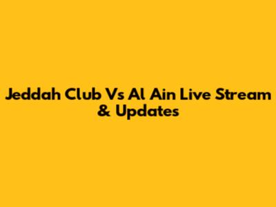 Jeddah Club Vs Al Ain Live Stream & Updates