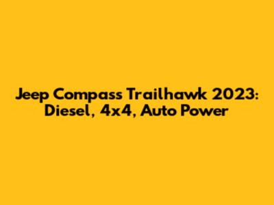 Jeep Compass Trailhawk 2023: Diesel, 4x4, Auto Power