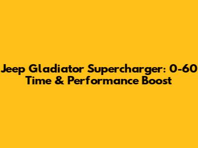 Jeep Gladiator Supercharger: 0-60 Time & Performance Boost