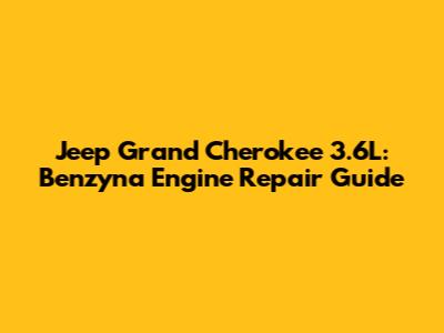 Jeep Grand Cherokee 3.6L: Benzyna Engine Repair Guide