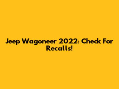 Jeep Wagoneer 2022: Check For Recalls!
