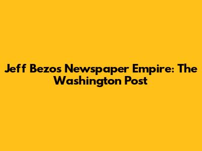 Jeff Bezos' Newspaper Empire: The Washington Post