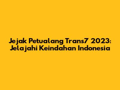 Jejak Petualang Trans7 2023: Jelajahi Keindahan Indonesia