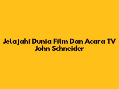 Jelajahi Dunia Film Dan Acara TV John Schneider