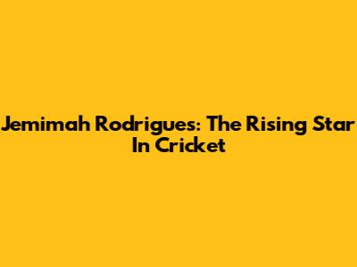 Jemimah Rodrigues: The Rising Star In Cricket