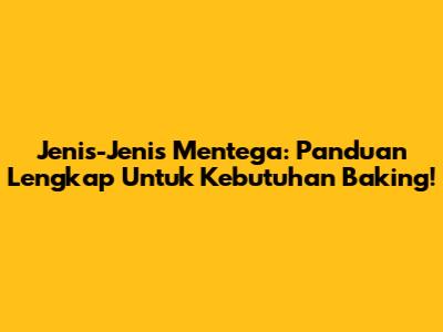 Jenis-Jenis Mentega: Panduan Lengkap Untuk Kebutuhan Baking!