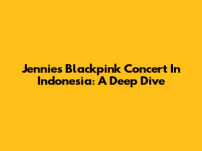 Jennie's Blackpink Concert In Indonesia: A Deep Dive