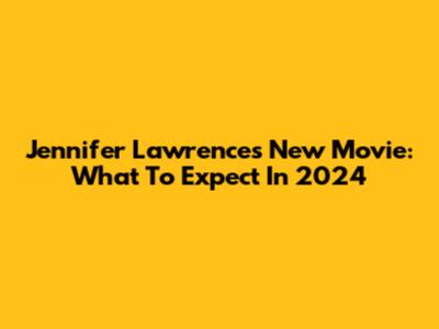 Jennifer Lawrence's New Movie: What To Expect In 2024