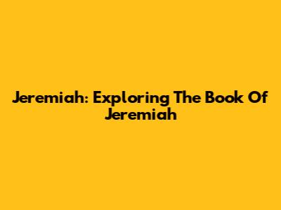 Jeremiah: Exploring The Book Of Jeremiah