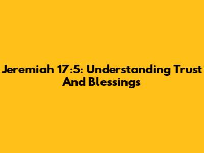 Jeremiah 17:5: Understanding Trust And Blessings