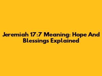 Jeremiah 17:7 Meaning: Hope And Blessings Explained