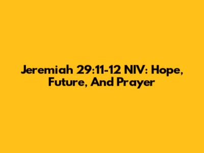 Jeremiah 29:11-12 NIV: Hope, Future, And Prayer